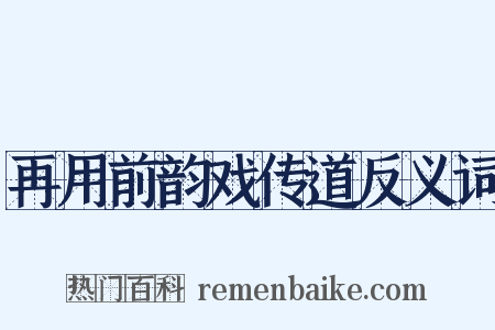 再用前韵戏传道反义词是什么意思的图片